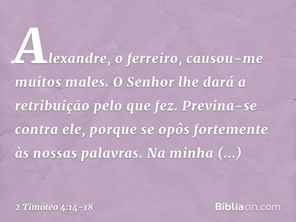 Alexandre, o ferreiro, causou-me muitos males. O Senhor lhe dará a retribuição pelo que fez. Previna-se contra ele, porque se opôs fortemente às nossas palavras