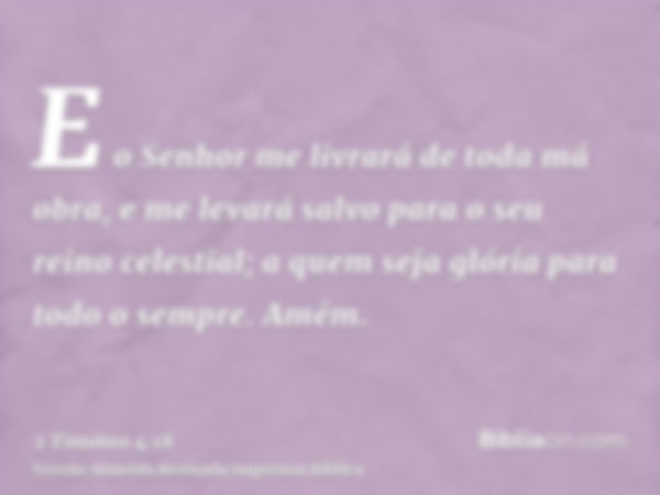 E o Senhor me livrará de toda má obra, e me levará salvo para o seu reino celestial; a quem seja glória para todo o sempre. Amém.