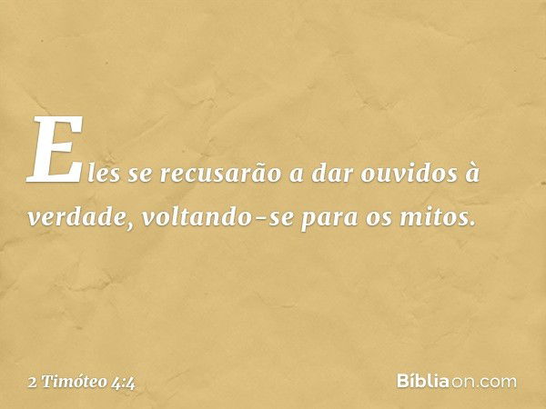 Eles se recusarão a dar ouvidos à verdade, voltando-se para os mitos. -- 2 Timóteo 4:4