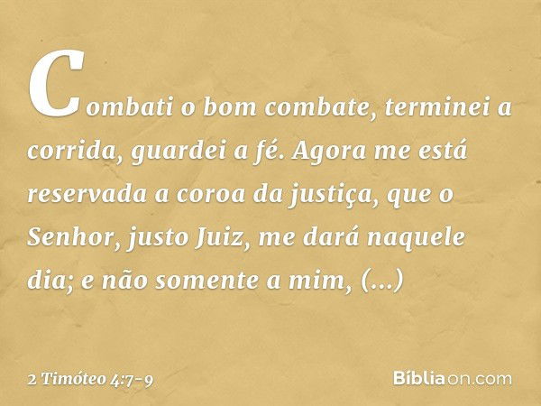 Combati o bom combate, terminei a corrida, guardei a fé. Agora me está reservada a coroa da justiça, que o Senhor, justo Juiz, me dará naquele dia; e não soment