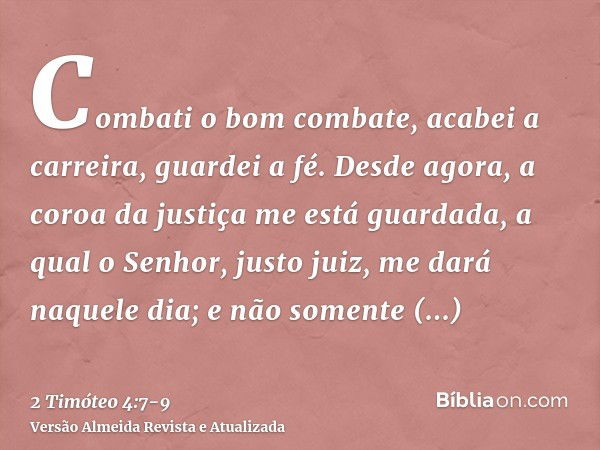 Combati o bom combate, acabei a carreira, guardei a fé.Desde agora, a coroa da justiça me está guardada, a qual o Senhor, justo juiz, me dará naquele dia; e não