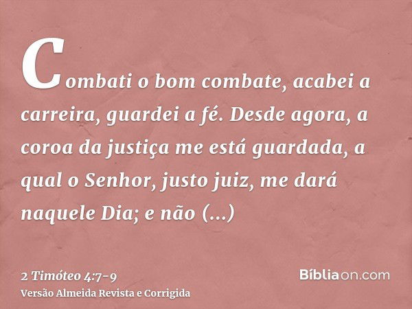 Combati o bom combate, acabei a carreira, guardei a fé.Desde agora, a coroa da justiça me está guardada, a qual o Senhor, justo juiz, me dará naquele Dia; e não