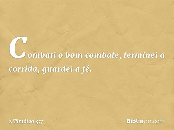 Combati o bom combate, terminei a corrida, guardei a fé. -- 2 Timóteo 4:7