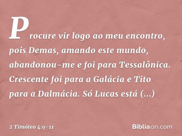 Procure vir logo ao meu encontro, pois Demas, amando este mundo, abandonou-me e foi para Tessalônica. Crescente foi para a Galácia e Tito para a Dalmácia. Só Lu