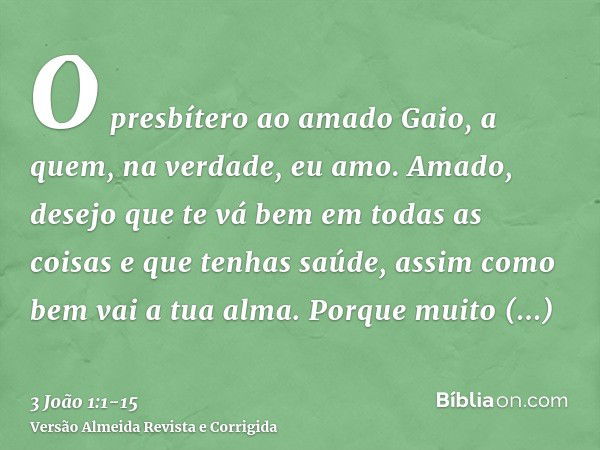 O presbítero ao amado Gaio, a quem, na verdade, eu amo.Amado, desejo que te vá bem em todas as coisas e que tenhas saúde, assim como bem vai a tua alma.Porque m