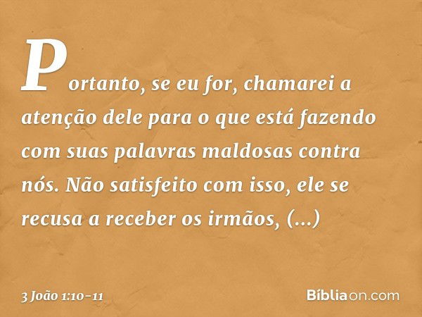 Portanto, se eu for, chamarei a atenção dele para o que está fazendo com suas palavras maldosas contra nós. Não satisfeito com isso, ele se recusa a receber os 