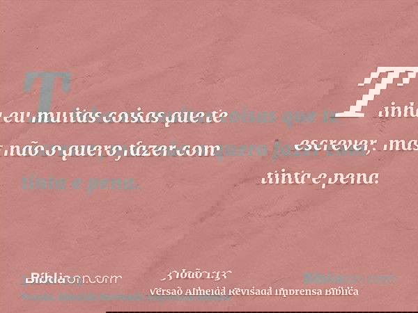 Tinha eu muitas coisas que te escrever, mas não o quero fazer com tinta e pena.