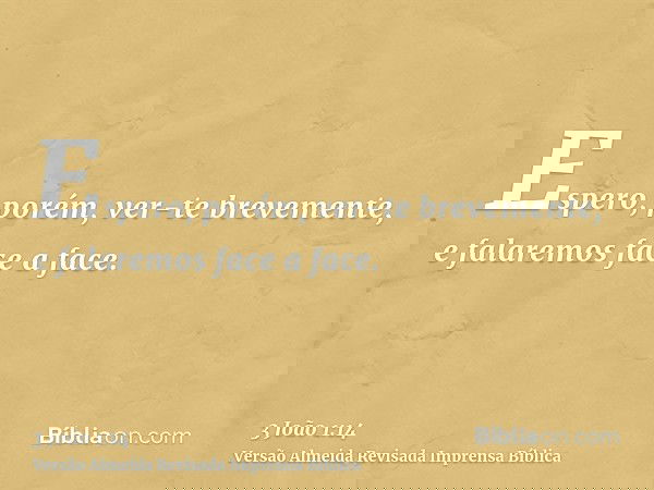 Espero, porém, ver-te brevemente, e falaremos face a face.