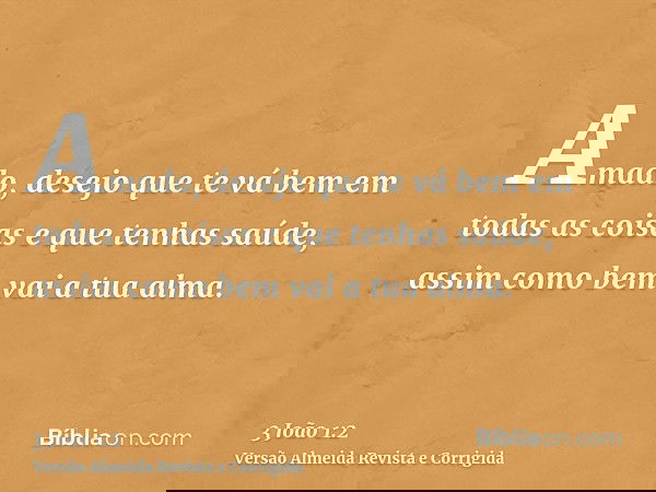 Amado, desejo que te vá bem em todas as coisas e que tenhas saúde, assim como bem vai a tua alma.