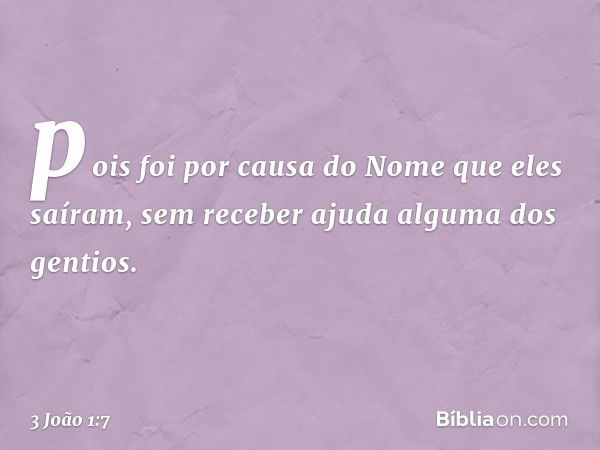 pois foi por causa do Nome que eles saíram, sem receber ajuda alguma dos gentios. -- 3 João 1:7