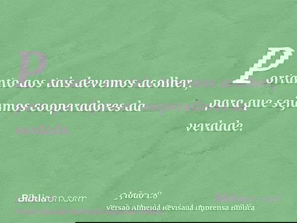 Portanto aos tais devemos acolher, para que sejamos cooperadores da verdade.