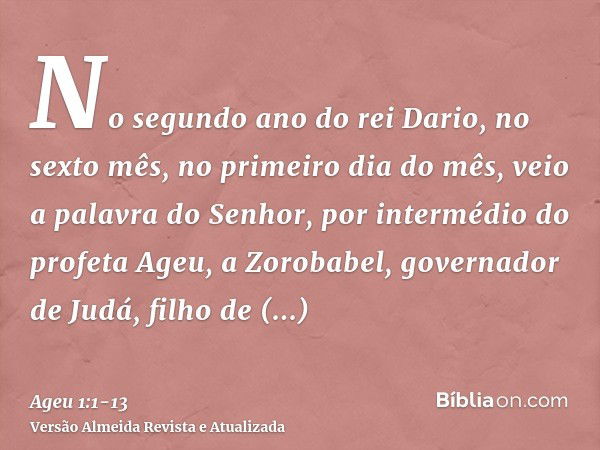 No segundo ano do rei Dario, no sexto mês, no primeiro dia do mês, veio a palavra do Senhor, por intermédio do profeta Ageu, a Zorobabel, governador de Judá, fi