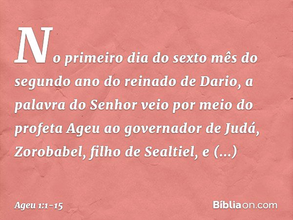 No primeiro dia do sexto mês do segundo ano do reinado de Dario, a palavra do Senhor veio por meio do profeta Ageu ao governador de Judá, Zorobabel, filho de Se