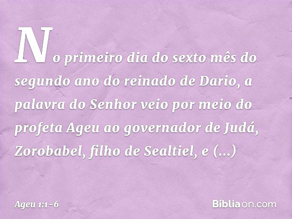 No primeiro dia do sexto mês do segundo ano do reinado de Dario, a palavra do Senhor veio por meio do profeta Ageu ao governador de Judá, Zorobabel, filho de Se