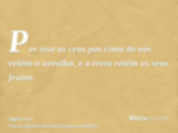 Por isso os ceus por cima de vós retêm o orvalho, e a terra retém os seus frutos.