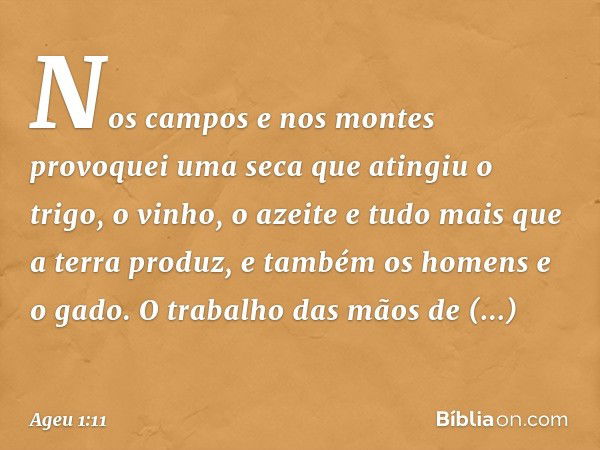 Nos campos e nos montes provoquei uma seca que atingiu o trigo, o vinho, o azeite e tudo mais que a terra produz, e também os homens e o gado. O trabalho das mã