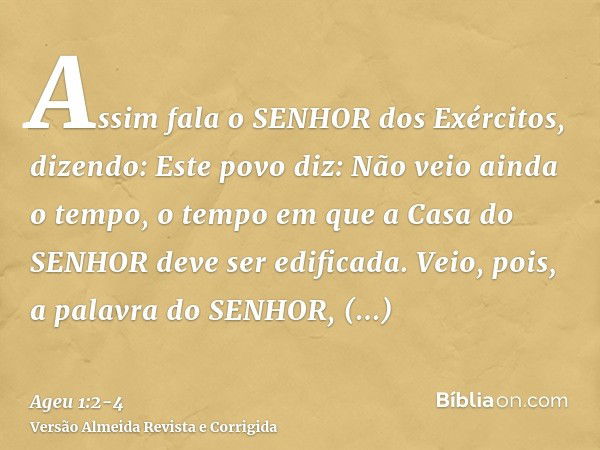 Assim fala o SENHOR dos Exércitos, dizendo: Este povo diz: Não veio ainda o tempo, o tempo em que a Casa do SENHOR deve ser edificada.Veio, pois, a palavra do S