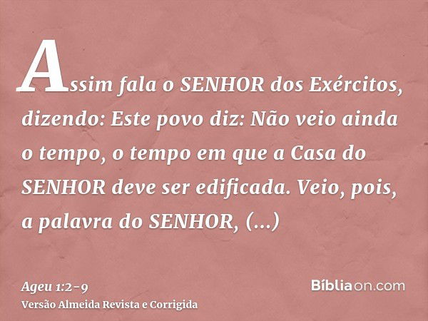 Assim fala o SENHOR dos Exércitos, dizendo: Este povo diz: Não veio ainda o tempo, o tempo em que a Casa do SENHOR deve ser edificada.Veio, pois, a palavra do S