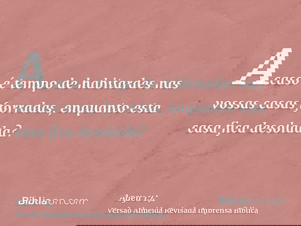 Acaso é tempo de habitardes nas vossas casas forradas, enquanto esta casa fica desolada?