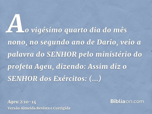 Ao vigésimo quarto dia do mês nono, no segundo ano de Dario, veio a palavra do SENHOR pelo ministério do profeta Ageu, dizendo:Assim diz o SENHOR dos Exércitos: