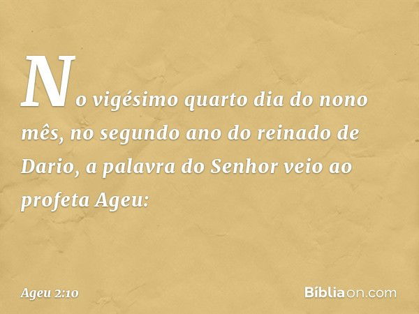 No vigésimo quarto dia do nono mês, no segundo ano do reinado de Dario, a palavra do Senhor veio ao profeta Ageu: -- Ageu 2:10