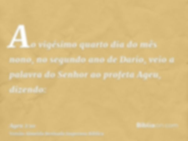 Ao vigésimo quarto dia do mês nono, no segundo ano de Dario, veio a palavra do Senhor ao profeta Ageu, dizendo: