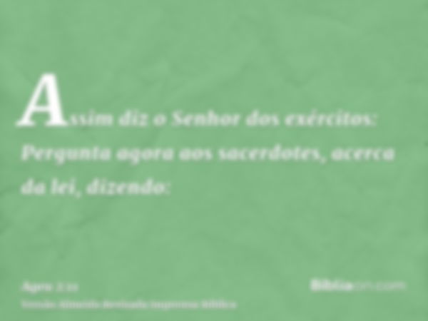 Assim diz o Senhor dos exércitos: Pergunta agora aos sacerdotes, acerca da lei, dizendo: