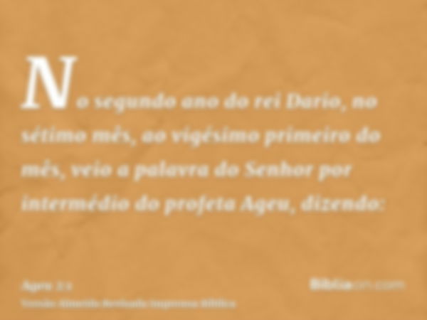 No segundo ano do rei Dario, no sétimo mês, ao vigésimo primeiro do mês, veio a palavra do Senhor por intermédio do profeta Ageu, dizendo: