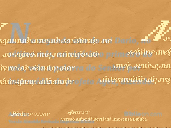 No segundo ano do rei Dario, no sétimo mês, ao vigésimo primeiro do mês, veio a palavra do Senhor por intermédio do profeta Ageu, dizendo: