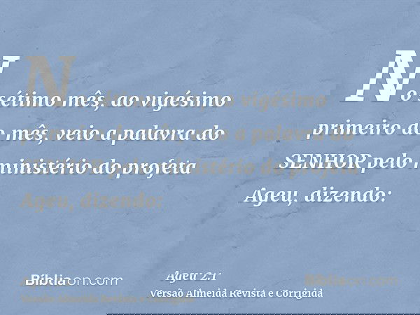 No sétimo mês, ao vigésimo primeiro do mês, veio a palavra do SENHOR pelo ministério do profeta Ageu, dizendo: