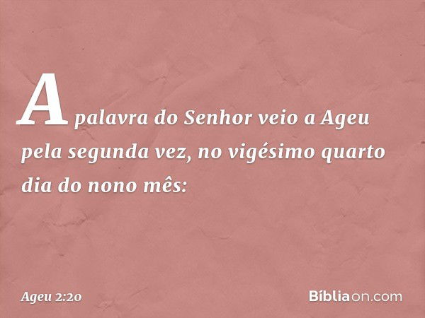 A palavra do Senhor veio a Ageu pela segunda vez, no vigésimo quarto dia do nono mês: -- Ageu 2:20