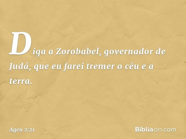 "Diga a Zorobabel, governador de Judá, que eu farei tremer o céu e a terra. -- Ageu 2:21