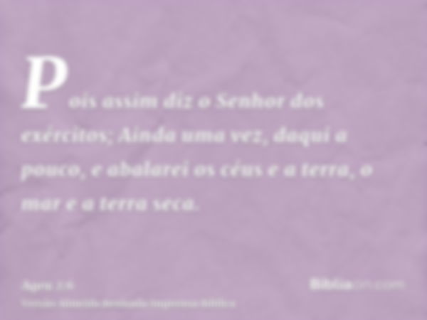 Pois assim diz o Senhor dos exércitos; Ainda uma vez, daqui a pouco, e abalarei os céus e a terra, o mar e a terra seca.