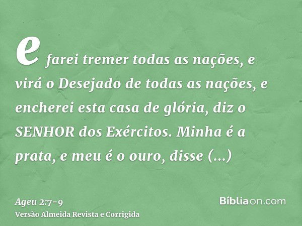 e farei tremer todas as nações, e virá o Desejado de todas as nações, e encherei esta casa de glória, diz o SENHOR dos Exércitos.Minha é a prata, e meu é o ouro