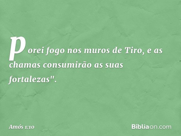 porei fogo nos muros de Tiro,
e as chamas consumirão
as suas fortalezas". -- Amós 1:10