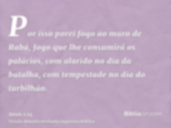 Por isso porei fogo ao muro de Rabá, fogo que lhe consumirá os palácios, com alarido no dia da batalha, com tempestade no dia do turbilhão.