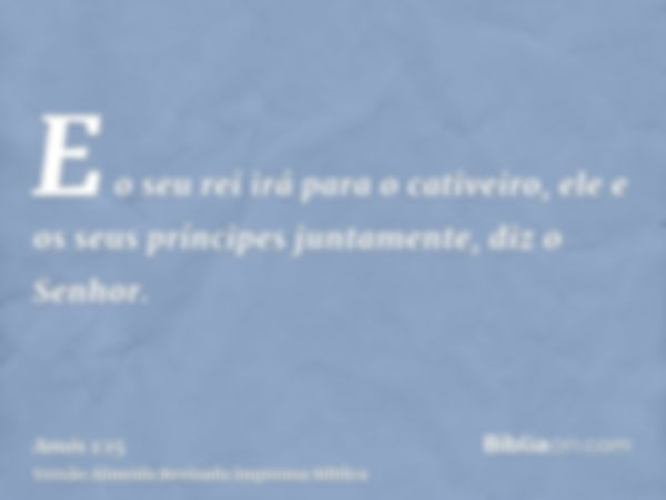 E o seu rei irá para o cativeiro, ele e os seus príncipes juntamente, diz o Senhor.