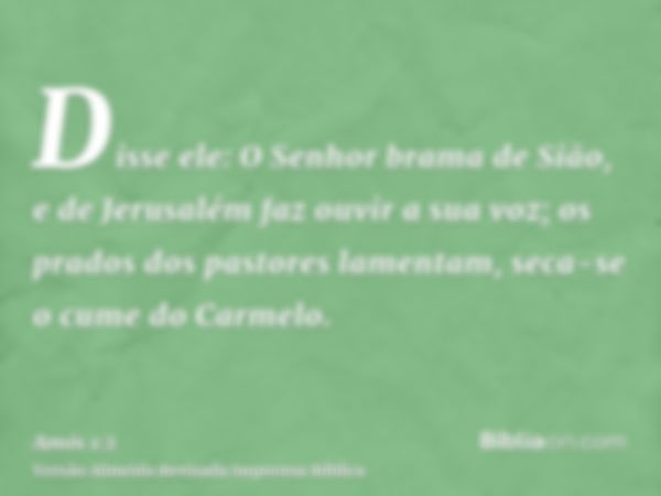 Disse ele: O Senhor brama de Sião, e de Jerusalém faz ouvir a sua voz; os prados dos pastores lamentam, seca-se o cume do Carmelo.