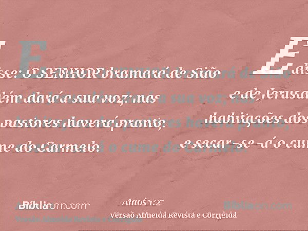 E disse: O SENHOR bramará de Sião e de Jerusalém dará a sua voz; nas habitações dos pastores haverá pranto, e secar-se-á o cume do Carmelo.