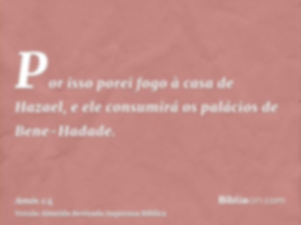 Por isso porei fogo à casa de Hazael, e ele consumirá os palácios de Bene-Hadade.