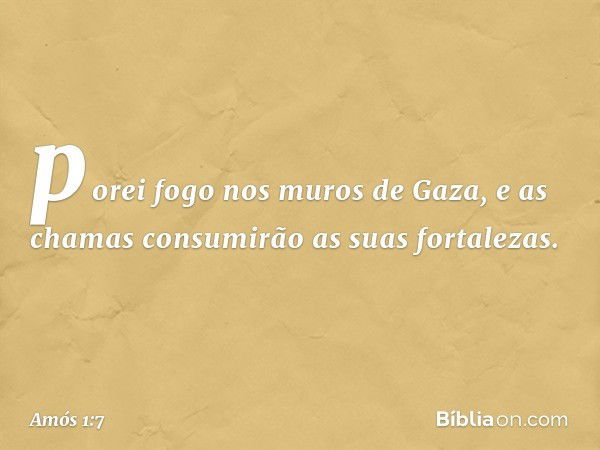 porei fogo nos muros de Gaza,
e as chamas consumirão
as suas fortalezas. -- Amós 1:7