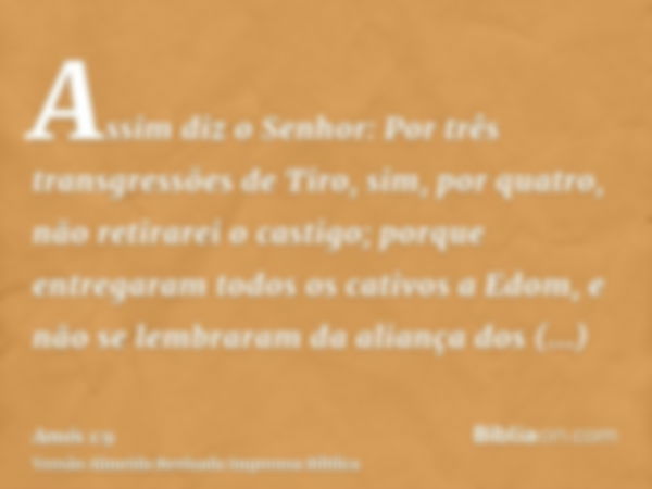 Assim diz o Senhor: Por três transgressões de Tiro, sim, por quatro, não retirarei o castigo; porque entregaram todos os cativos a Edom, e não se lembraram da a