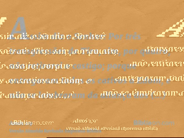 Assim diz o Senhor: Por três transgressões de Tiro, sim, por quatro, não retirarei o castigo; porque entregaram todos os cativos a Edom, e não se lembraram da a