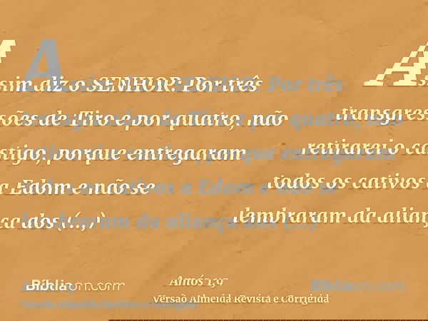 Assim diz o SENHOR: Por três transgressões de Tiro e por quatro, não retirarei o castigo, porque entregaram todos os cativos a Edom e não se lembraram da alianç