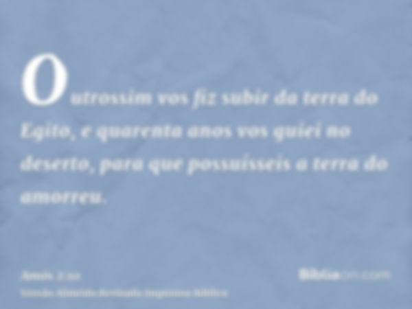 Outrossim vos fiz subir da terra do Egito, e quarenta anos vos guiei no deserto, para que possuísseis a terra do amorreu.