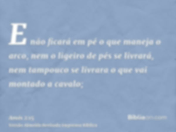 E não ficará em pé o que maneja o arco, nem o ligeiro de pés se livrará, nem tampouco se livrara o que vai montado a cavalo;