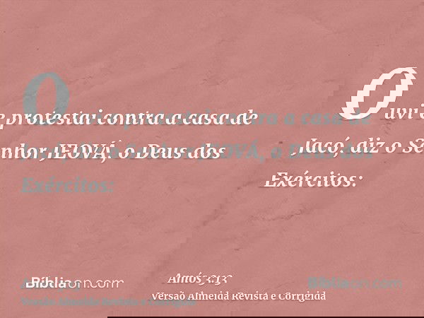 Ouvi e protestai contra a casa de Jacó, diz o Senhor JEOVÁ, o Deus dos Exércitos: