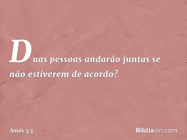 Duas pessoas andarão juntas
se não estiverem de acordo? -- Amós 3:3