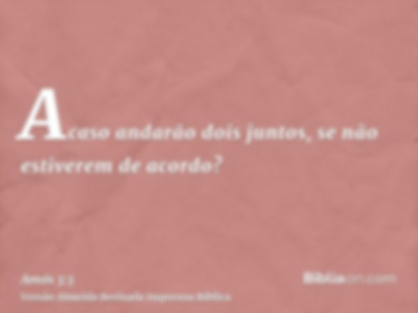 Acaso andarão dois juntos, se não estiverem de acordo?