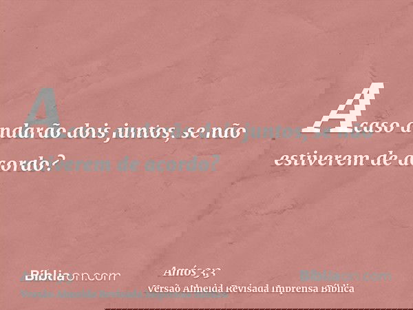 Acaso andarão dois juntos, se não estiverem de acordo?